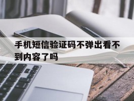 手机短信验证码不弹出看不到内容了吗