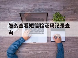 怎么查看短信验证码记录查询