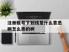 注册账号下划线是什么意思啊怎么弄的啊的简单介绍