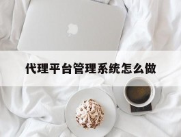 代理平台管理系统怎么做