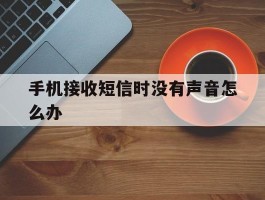 手机接收短信时没有声音怎么办
