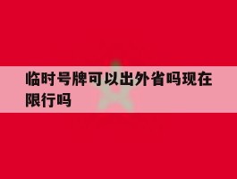 临时号牌可以出外省吗现在限行吗