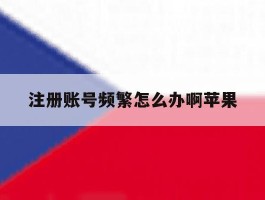 注册账号频繁怎么办啊苹果