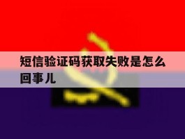 短信验证码获取失败是怎么回事儿