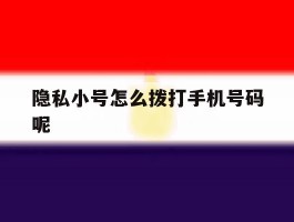 隐私小号怎么拨打手机号码呢