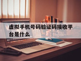 虚拟手机号码验证码接收平台是什么