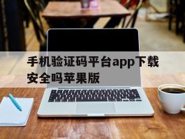 关于手机验证码平台app下载安全吗苹果版的信息