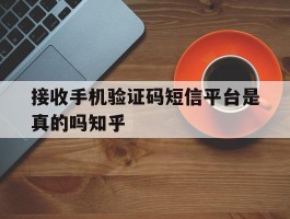 接收手机验证码短信平台是真的吗知乎