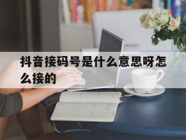 抖音接码号是什么意思呀怎么接的