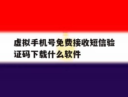 虚拟手机号免费接收短信验证码下载什么软件的简单介绍