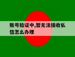 账号验证中,暂无法接收私信怎么办理