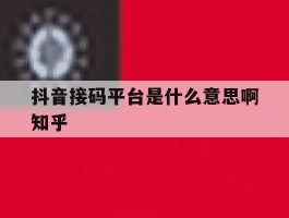 抖音接码平台是什么意思啊知乎的简单介绍