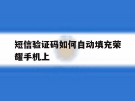 短信验证码如何自动填充荣耀手机上