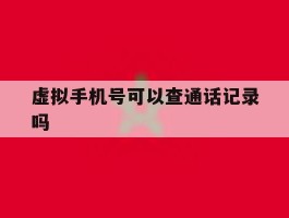 虚拟手机号可以查通话记录吗
