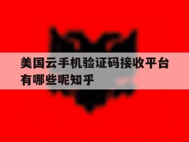 美国云手机验证码接收平台有哪些呢知乎的简单介绍