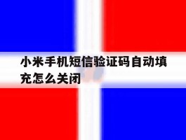 关于小米手机短信验证码自动填充怎么关闭的信息