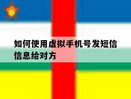 如何使用虚拟手机号发短信信息给对方