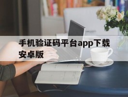 关于手机验证码平台app下载安卓版的信息