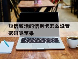 短信激活的信用卡怎么设置密码呢苹果