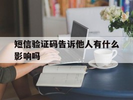 短信验证码告诉他人有什么影响吗