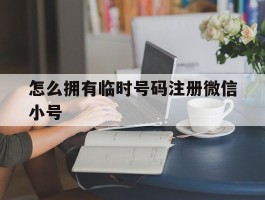 怎么拥有临时号码注册微信小号