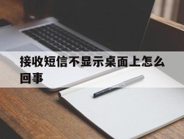 接收短信不显示桌面上怎么回事
