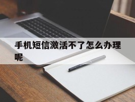 手机短信激活不了怎么办理呢