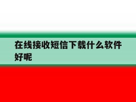 在线接收短信下载什么软件好呢