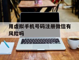 用虚拟手机号码注册微信有风险吗