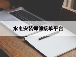 水电安装师傅接单平台