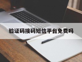 验证码接码短信平台免费吗