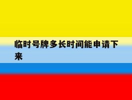 临时号牌多长时间能申请下来