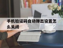 手机验证码自动弹出设置怎么关闭