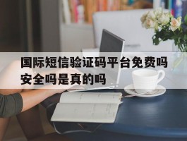 包含国际短信验证码平台免费吗安全吗是真的吗的词条