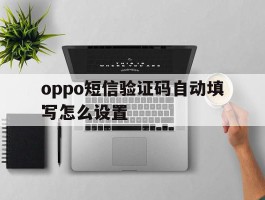 oppo短信验证码自动填写怎么设置