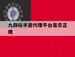 九四玩手游代理平台是否正规