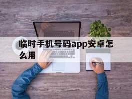 临时手机号码app安卓怎么用