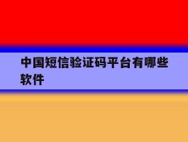 中国短信验证码平台有哪些软件