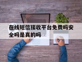 在线短信接收平台免费吗安全吗是真的吗