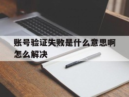 账号验证失败是什么意思啊怎么解决
