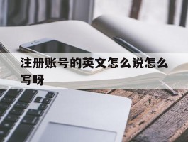 注册账号的英文怎么说怎么写呀的简单介绍