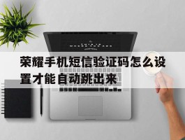 荣耀手机短信验证码怎么设置才能自动跳出来