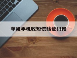 苹果手机收短信验证码慢