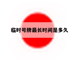 临时号牌最长时间是多久