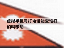 虚拟手机号打电话能查谁打的吗移动