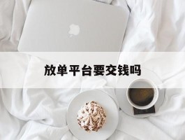 放单平台要交钱吗