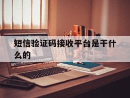 短信验证码接收平台是干什么的