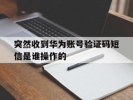 突然收到华为账号验证码短信是谁操作的