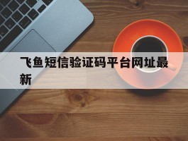 飞鱼短信验证码平台网址最新