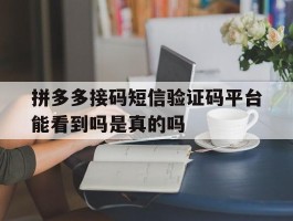 拼多多接码短信验证码平台能看到吗是真的吗